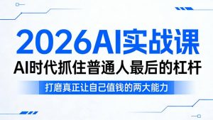 2026AI实战课，AI时代抓住普通人最后的杠杆，打磨真正让自己值钱的两大能力-优品网赚资源库