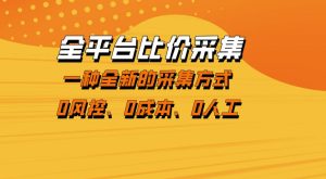 全平台比价采集，一个稳定的数据采集项目，区别于传统的玩法不风控，零成本操作【揭秘】-优品网赚资源库