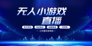 无人小游戏直播：0基础也能做的轻资产副业，解锁无人直播盈利新玩法，轻松月入1W+【揭秘】-优品网赚资源库