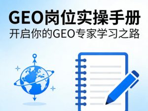 GEO岗位实操手册,开启你的GE0专家学习之路-优品网赚资源库