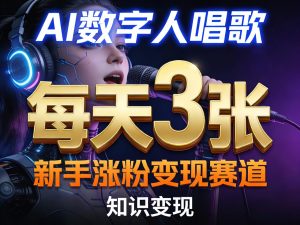 AI数字人唱歌,新手涨粉变现赛道,每天3张和知识付费,副业必备-优品网赚资源库