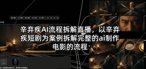辛弃疾AI流程拆解直播，以辛弃疾短剧为案例拆解完整的ai制作电影的流程-优品网赚资源库