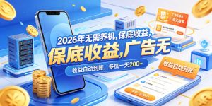 2026年无需养机，保底收益，广告无限多，收益自动到账，多机一天200+【揭秘】-优品网赚资源库