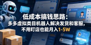低成本搞钱思路：多多虚拟类目机器人解决发货和客服，不用盯店也能月入1-5W【揭秘】-优品网赚资源库