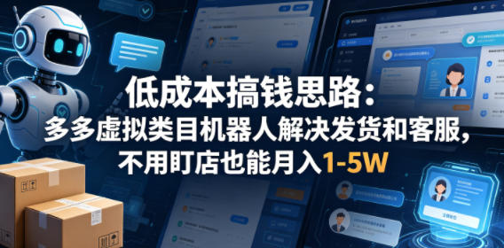 低成本搞钱思路：多多虚拟类目机器人解决发货和客服，不用盯店也能月入1-5W【揭秘】-优品网赚资源库