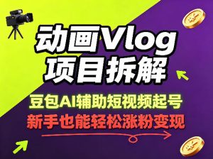 动画Vlog项目拆解，豆包AI辅助短视频起号，新手也能轻松涨粉，43条作品涨粉8.3W-优品网赚资源库