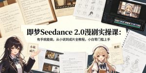 即梦Seedance 2.0漫剧实操课：有手就能做，从小说到成片全教程，小白零门槛上手-优品网赚资源库