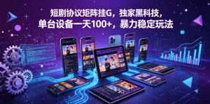 短剧协议矩阵挂G，独家黑科技，单台设备一天100+，暴力稳定玩法【揭秘】-优品网赚资源库