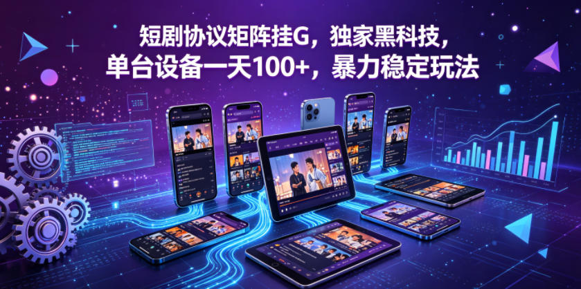 短剧协议矩阵挂G，独家黑科技，单台设备一天100+，暴力稳定玩法【揭秘】-优品网赚资源库