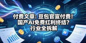 付费文章：豆包官宣付费！国产AI免费红利终结？行业全拆解-优品网赚资源库