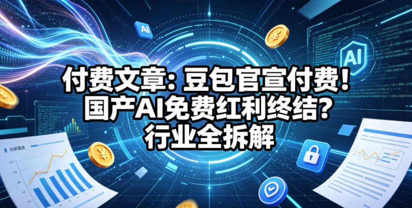 付费文章：豆包官宣付费！国产AI免费红利终结？行业全拆解-优品网赚资源库