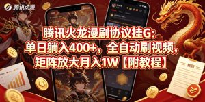 腾讯火龙漫剧协议挂G：单日躺入400+，全自动刷视频，矩阵放大月入1W【附教程】【揭秘】-优品网赚资源库