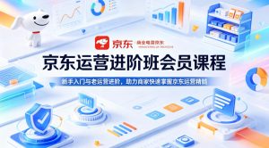 京东运营进阶班会员课程，新手入门与老运营进阶，助力商家快速掌握京东运营精髓-优品网赚资源库