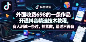 外面收费698的一条作品开通抖音精选技术教程，有人测试一条过，抓紧做，错过不再有-优品网赚资源库