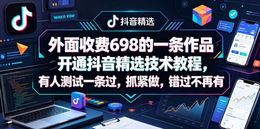 外面收费698的一条作品开通抖音精选技术教程，有人测试一条过，抓紧做，错过不再有-优品网赚资源库