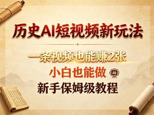 历史AI短视频新玩法，一条视频也能賺2张，小白也能做，新手保姆级教程-优品网赚资源库