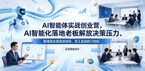 AI智能体实战创业营26年4月23-25号线下课，AI智能化落地老板解放决策压力、管理层实现高效协同、员工自动执行到位-优品网赚资源库