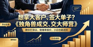 想拿大客户、签大单子？《独角兽成交大师营》教你扛异议、做爆单报价，小白也能进阶【原创双语字幕】-优品网赚资源库