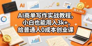 AI商单写作实战教程，小白也能周入3k+，给普通人0成本创业课-优品网赚资源库