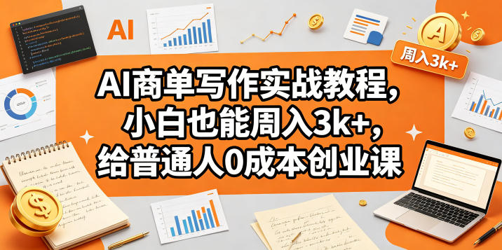 AI商单写作实战教程，小白也能周入3k+，给普通人0成本创业课-优品网赚资源库