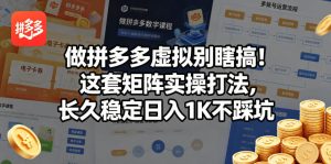 做拼多多虚拟别瞎搞!这套矩阵实操打法,长久稳定日入1K不踩坑【揭秘】-优品网赚资源库