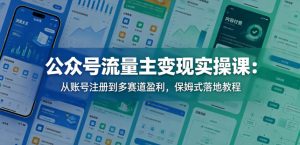 公众号流量主变现实操课：从账号注册到多赛道盈利，保姆式落地教程-优品网赚资源库