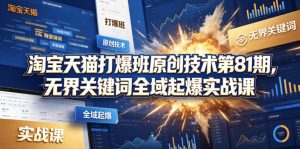 淘宝天猫打爆班原创技术第81期，无界关键词全域起爆实战课-优品网赚资源库