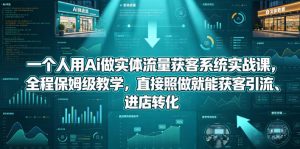 一个人用Ai做实体流量获客系统实战课，全程保姆级教学，直接照做就能获客引流、进店转化-优品网赚资源库