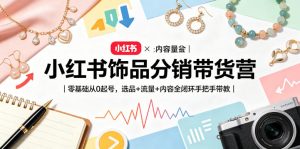 小红书饰品分销带货营｜零基础从0起号，选品+流量+内容全闭环手把手带教-优品网赚资源库