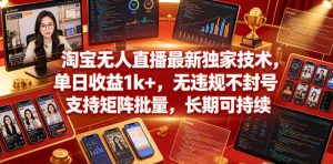 淘宝无人直播最新独家技术，单日收益1k+，无违规不封号，支持矩阵批量，长期可持续【揭秘】-优品网赚资源库