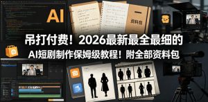 吊打付费！2026最新最全最细的AI短剧制作保姆级教程！附全部资料包-优品网赚资源库