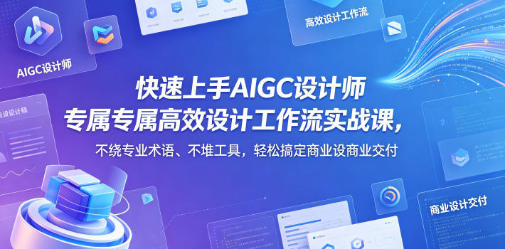 快速上手AIGC设计师专属高效设计工作流实战课，不绕专业术语、不堆工具，轻松搞定商业设计交付-优品网赚资源库