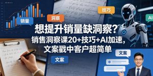 想提升销量缺洞察？销售洞察课20+技巧+AI加速，文案戳中客户超简单【原创双语字幕】-优品网赚资源库