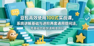 豆包高效使用100式实战课,系统讲解基础与进阶两套通用提问法,零基础也能快速精准用好豆包-优品网赚资源库