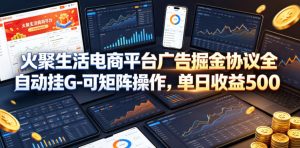 火聚生活电商平台广告掘金协议全自动挂G-可矩阵操作，单日收益5张+【揭秘】-优品网赚资源库