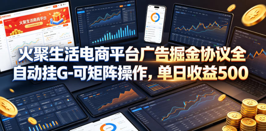 火聚生活电商平台广告掘金协议全自动挂G-可矩阵操作，单日收益5张+【揭秘】-优品网赚资源库