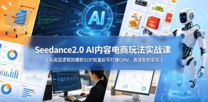 Seedance2.0 AI内容电商玩法实战课｜从底层逻辑到爆款SOP批量起号打爆GMV，直接复制变现-优品网赚资源库