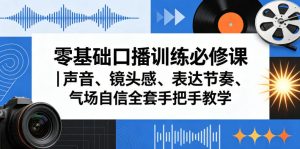 零基础口播训练必修课｜声音、镜头感、表达节奏、气场自信全套手把手教学-优品网赚资源库