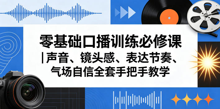 零基础口播训练必修课｜声音、镜头感、表达节奏、气场自信全套手把手教学-优品网赚资源库