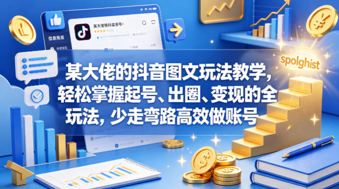 某大佬的抖音图文玩法教学，轻松掌握起号、出圈、变现的全套玩法，少走弯路高效做账号-优品网赚资源库
