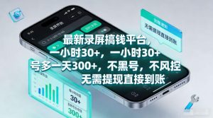 最新录屏賺钱平台，一小时30+，号多一天300+，不黑号，不风控，无需提现直接到账【揭秘】-优品网赚资源库