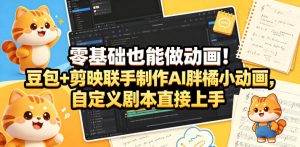 零基础也能做动画！豆包+剪映联手制作AI胖橘小动画，自定义剧本直接上手-优品网赚资源库