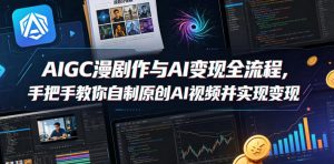 AIGC漫剧创作与AI变现全流程，手把手教你自制原创AI视频并实现变现-优品网赚资源库