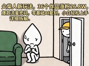 火柴人新玩法，36个作品涨粉26.8W，爆款流量密码，零基础AI复刻，小白轻松上手，详细拆解-优品网赚资源库