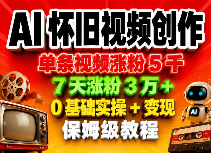 AI怀旧视频创作，单条视频涨粉5千，7天涨粉3W+，0基础实操+变现保姆级教程-优品网赚资源库
