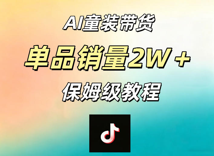AI童装带货赛道，一部手机就可以操作，单品销量2w+【手把手教程】-优品网赚资源库