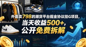 外面卖798的潮货平台掘金协议挂G项目，当天收益500+，公开免费拆解【揭秘】-优品网赚资源库