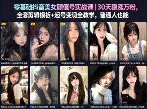 零基础抖音美女颜值号实战课｜30天稳涨万粉，全套剪辑模板+起号变现全教学，普通人也能复制-优品网赚资源库