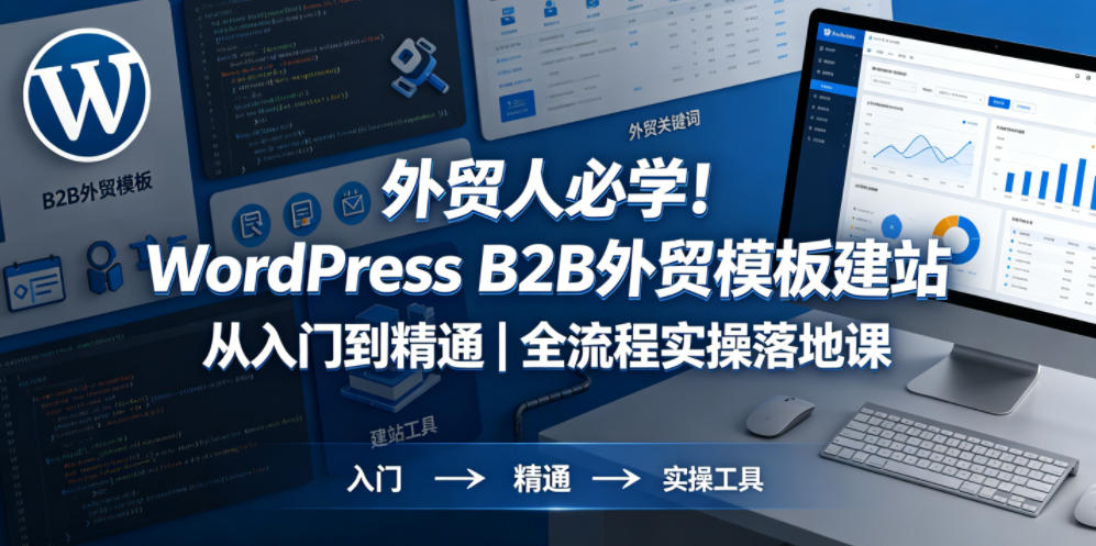 外贸人必学！WordPress B2B外贸模板建站从入门到精通｜全流程实操落地课-优品网赚资源库