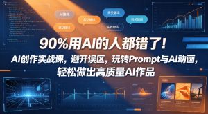 90%用AI的人都错了！AI创作实战课，避开误区，玩转Prompt与AI动画，轻松做出高质量AI作品-优品网赚资源库